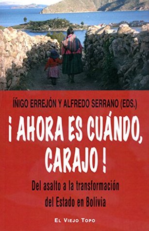 ¡Ahora es cuándo, carajo! Del asalto a la transformación del Estado de Bolivia (Spanish Edition)