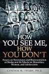 How You See Me, How You Don't: Essays on Stereotypes and Representation of Media and Its Effects on Minorities, Women, and Adolescents How You See Me, How You Don't: Essays on Stereotypes and Representation of Media and Its Effects on Minorities, Women, and Adolescents