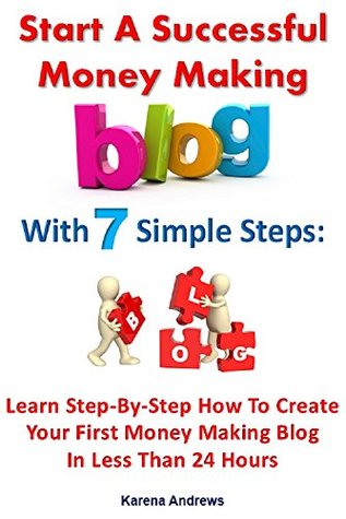 Start A Successful Money Making Blog With 7 Simple Steps: Learn Step-By-Step How To Create Your First Money Making Blog In Less Than 24 Hours (7 Simple Steps To Successfully Make Money Online)