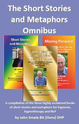 The Short Stories and Metaphors Omnibus. a Compilation of the Three Highly Acclaimed Books of Short Stories and Metaphors for Hypnosis, Hypnotherapy a