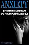 Anxiety: The Ultimate Anxiety Relief Formula On How To Cure Anxiety And Panic Attacks For Life (Anxiety, anxiety relief, how to cure anxiety, panic attacks, ... panic attacks and axiety, anxiety books)