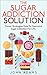 The Sugar Addiction Solution: Proven Strategies How to Overcome Sugar Addiction for Life.