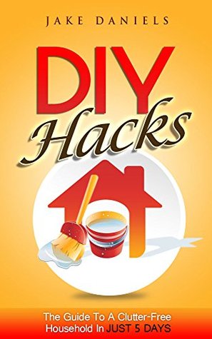 DIY HACKS: The Guide To A Clutter-Free Household In JUST 5 DAYS (Kindle Edition)