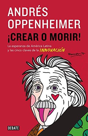 ¡Crear o morir!: La esperanza de Latinomérica y las cinco claves de la innovación (Spanish Edition)