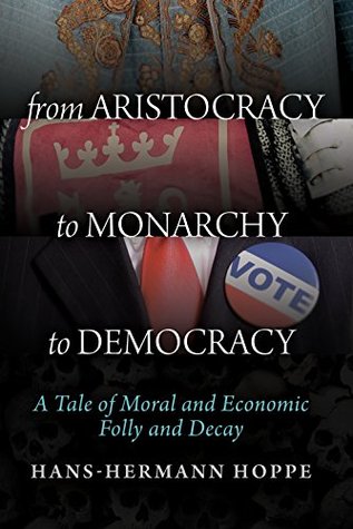 From Aristocracy to Monarchy to Democracy: A Tale of Moral and Economic Folly and Decay (Kindle Edition)