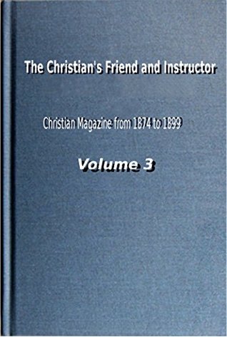 The Christian's Friend and Instructor: Christian Magazine Volume 3, 1876 Edition (Kindle Edition)