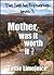 Mother, was it worth it?