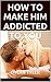How To Make Him Addicted To...