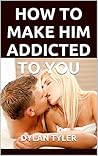 How To Make Him Addicted To You (Dating And Relationship Advice For Women - Self Help - Parenting And Relationships - Experimental Psychology)