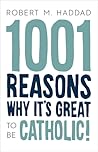 1001 Reasons Why It's Great to be Catholic! by Robert M. Haddad