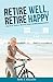 Retire Well, Retire Happy: Practical Tools & Tips that Every Retiree Should Know