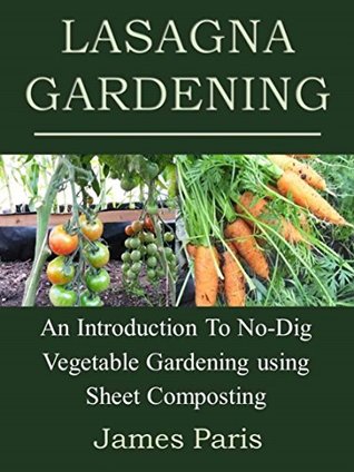 Lasagna Gardening: An Introduction To No-Dig Vegetable Gardening Using Sheet Composting (No Dig Gardening Techniques)