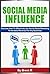 Social Media Influence: Discover How To Effectively Use Social Media Marketing To Increase Revenue For Any Business (Social Media Advertising, Social Media for Business)