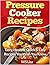 Pressure Cooker Recipes - Amazing, Delicious, Quick & Easy Pressure Cooker Cookbook: (Electric Pressure Cooker Cookbook, Pressure cooking cookbook, Pressure cooker cookbook, quick and easy)