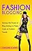 FASHION BLOGGING: Harness The Power Of Blog Writing To Make Cash On Fashion Trends
