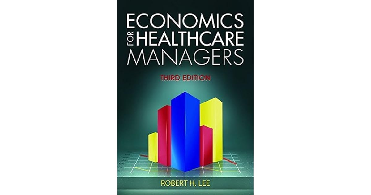 Economics for Healthcare Managers, Third Edition by Robert H. Lee