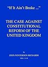 IF IT AIN'T BROKE...: The Case Against Constitutional Reform of the United Kingdom