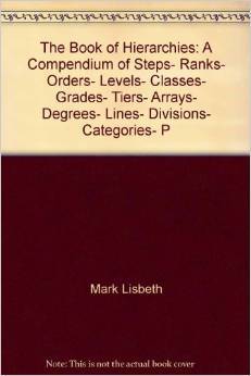 Book of Hierarchies: A Compendium of Steps, Ranks, Orders, Levels, Classes, Grades, Tiers, Arrays, Degrees, Lines, Divisions, Categories, Etc