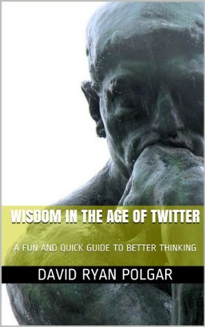 Wisdom in the Age of Twitter: A Fun and Quick Guide to Better Thinking
