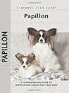Papillon: A Comprehensive Guide to Owning and Caring For Your Dog (CompanionHouse Books) Raising and Training a Papillon Puppy, with Breed History, Characteristics, and Dog Care Tips