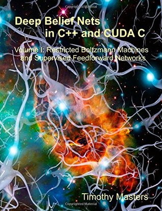 Deep Belief Nets in C++ and CUDA C: Volume 1: Restricted Boltzmann Machines and Supervised Feedforward Networks (Paperback)