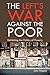 The Left's War Against the Poor: Rethinking the Politics of Poverty