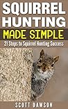 Squirrel Hunting Made Simple: 21 Steps to Squirrel Hunting Success