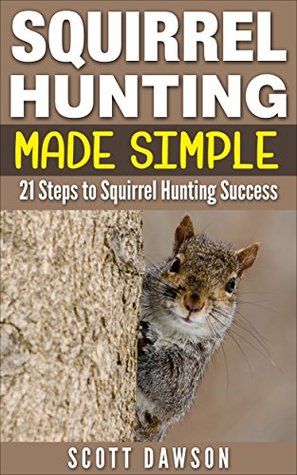 Squirrel Hunting Made Simple: 21 Steps to Squirrel Hunting Success (Kindle Edition)