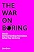 The War on Boring: How to Kill Mind-Numbing Presentations Before They Kill Us First