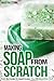 Making Soap From Scratch: From Bar Soaps to Liquid Soaps, You Will Never Run Out! (Soap Making Recipes)