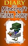 MINECRAFT: Adventures Of A Chicken Jockey: An Unofficial Minecraft Chicken Jockey Diary (Unofficial Minecraft Diaries By Steve Crafter Book 5) MINECRAFT: Adventures Of A Chicken Jockey: An Unofficial Minecraft Chicken Jockey Diary (Unofficial Minecraft Diaries By Steve Crafter Book 5)