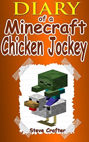 MINECRAFT: Adventures Of A Chicken Jockey: An Unofficial Minecraft Chicken Jockey Diary (Unofficial Minecraft Diaries By Steve Crafter Book 5)