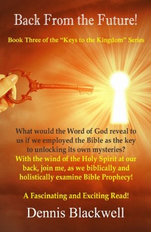 Back From the Future!: What Would the Word of God Reveal to Us If We Employed the Bible as the Key to Unlocking its Own Mysteries? (Biblical Discernment Book 3)