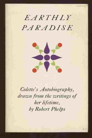 Earthly Paradise: Colette's Autobiography, Drawn from the Writings of Her Lifet