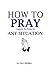 HOW TO PRAY: Learn To Pray In Any Situation