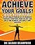 Achieve Your Goals! 25 Life Hack Principles to Reinvent Yourself, Nurture Your Talent and Help You Achieve Life Goals and Success