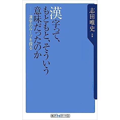 漢字って もともと そういう意味だったのか 漢字のルーツを探る 角川oneテーマ21 By 志田 唯史