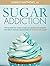 Sugar Addiction: Your Step By Step Guide To Reset Your Body And Beat Sugar Addiction in 28 Days or Less