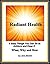 Radiant Health: 6 Easy Things You Can Do to Achieve and Keep It - What, Why and How