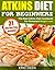 Atkins: Atkins Diet for Beginners - The Best Atkins Diet Cookbook for Permanent Weight loss (21 Day Diet with Diet Meal Plan included) (Atkins Diet Books, ... Diet, Atkins Essentials, Healthy Eating)