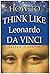 How To Think Like Leonardo Da Vinci: How to become a Creative Artistic Genius!