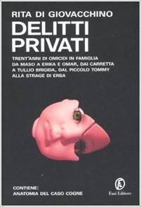 Delitti privati. Trent'anni di omicidi in famiglia da Maso a Erika e Omar, dai Carretta a Tullio Brigida, dal piccolo Tommy alla strage di Erba