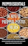 Prepper Essentials: 30 Minute Prepper Pantry Meals: Delicious, quick, easy to make meals using canned and packaged supplies from your prepper pantry