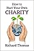 How to Start Your Own Charity: A detailed guide to researching, developing and registering a Charitable Trust with the Charity Commissioners of England and Wales