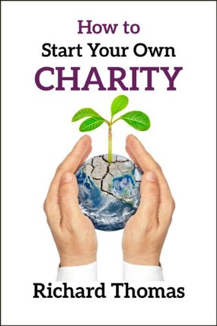 How to Start Your Own Charity: A detailed guide to researching, developing and registering a Charitable Trust with the Charity Commissioners of England and Wales (Kindle Edition)