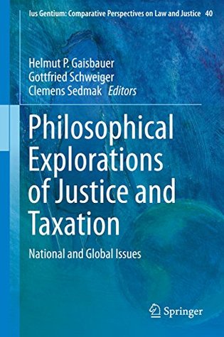 Philosophical Explorations of Justice and Taxation: National and Global Issues (Ius Gentium: Comparative Perspectives on Law and Justice Book 40)