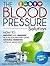 Blood Pressure Solution: How To Prevent And Manage High Blood Pressure Using Natural Remedies Without Medication