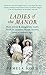 Ladies of the Manor: How wives & daughters really lived in country house society over a century ago