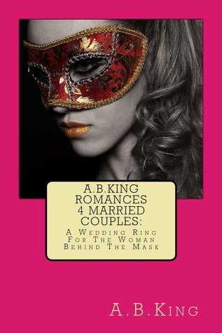 A.B.King Romances 4 Married Couples: A Wedding Ring For The Woman Behind The Mask