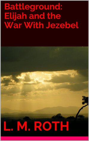 Battleground: Elijah and the War With Jezebel (Kindle Edition)